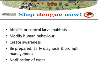 • Abolish or control larval habitats
• Modify human behaviour
• Create awareness
• Be prepared: Early diagnosis & prompt
management
• Notification of cases
 