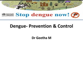 Dengue- Prevention & Control
Dr Geetha M
 