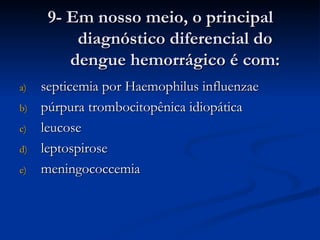 9- Em nosso meio, o principal diagnóstico diferencial do dengue hemorrágico é com: septicemia por Haemophilus influenzae púrpura trombocitopênica idiopática leucose leptospirose meningococcemia 