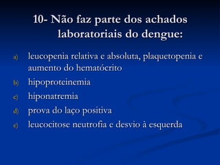 10- Não faz parte dos achados laboratoriais do dengue: leucopenia relativa e absoluta, plaquetopenia e aumento do hematócrito hipoproteinemia hiponatremia prova do laço positiva leucocitose neutrofia e desvio à esquerda  