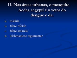 11- Nas áreas urbanas, o mosquito Aedes aegypti é o vetor do dengue e da: malária febre tifóide febre amarela leishmaniose tegumentar 