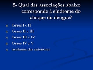 5- Qual das associações abaixo corresponde à síndrome do choque do dengue? Graus I e II Graus II e III Graus III e IV Graus IV e V nenhuma das anteriores 