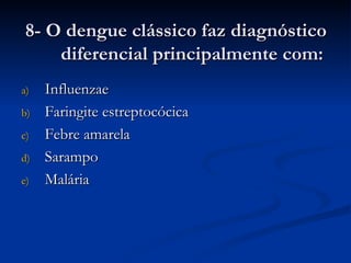 8- O dengue clássico faz diagnóstico diferencial principalmente com: Influenzae Faringite estreptocócica Febre amarela Sarampo Malária 