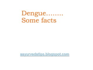 Dengue……..
Some facts



aayurvedatips.blogspot.com
 