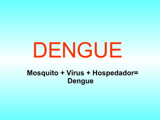 DENGUE   Mosquito + Virus + Hospedador= Dengue  