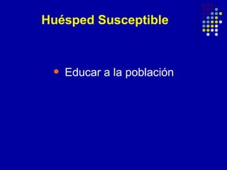 Huésped Susceptible
• Educar a la población
 