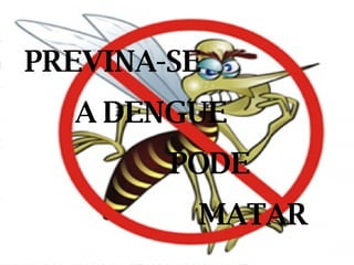 PREVINA-SE A DENGUE  PODE  MATAR 