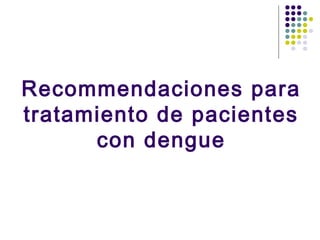 Recommendaciones para
tratamiento de pacientes
con dengue
 