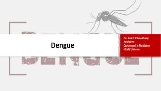Dengue
Dr. Ankit Chaudhary
Resident
Community Medicine
IGMC Shimla
 