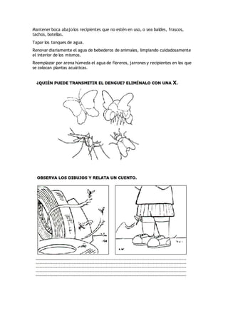 Mantener boca abajo los recipientes que no estén en uso, o sea baldes, frascos,
tachos, botellas.
Tapar los tanques de agu...