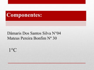 Componentes:
Dâmaris Dos Santos Silva N°04
Mateus Pereira Bonfim Nº 30
1°C
 