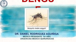 DENGU
E
DR. DANIEL RODRIGUEZ AGUIÑIGA
MEDICO RESIDENTE 1er AÑO
URGENCIAS MEDICO QUIRURGICAS
 