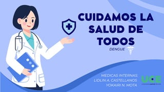DENGUE
CUIDAMOS LA
SALUD DE
TODOS
MEDICAS INTERNAS:
LIDLIN A. CASTELLANOS
YOKAIRI N. MOTA
 