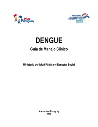 DENGUE
Guía de Manejo Clínico
Ministerio de Salud Pública y Bienestar Social
Asunción- Paraguay
2012
 