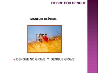  DENGUE NO GRAVE Y DENGUE GRAVE
FIEBRE POR DENGUE
 