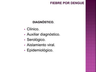  Clínico.
 Auxiliar diagnóstico.
 Serológico.
 Aislamiento viral.
 Epidemiológico.
FIEBRE POR DENGUE
 