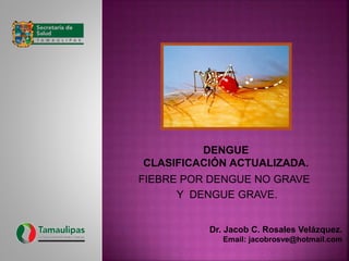 FIEBRE POR DENGUE NO GRAVE
Y DENGUE GRAVE.
Dr. Jacob C. Rosales Velázquez.
Email: jacobrosve@hotmail.com
 