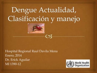 Hospital Regional Raul Davila Mena
Enero, 2014
Dr. Erick Aguilar
MI 1390-12

 