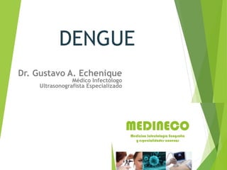 DENGUE
Dr. Gustavo A. Echenique
Médico Infectólogo
Ultrasonografista Especializado
 
