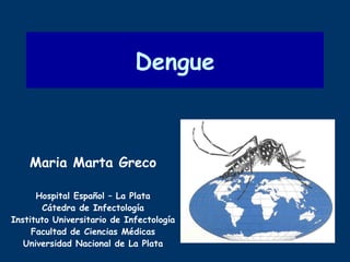 Dengue Maria Marta Greco Hospital Español – La Plata Cátedra de Infectología Instituto Universitario de Infectología Facultad de Ciencias Médicas Universidad Nacional de La Plata 