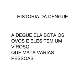 HISTORIA DA DENGUE


A DEGUE ELA BOTA OS
OVOS E ELES TEM UM
VÌROSQ
QUE MATA VARIAS
PESSOAS.
 
