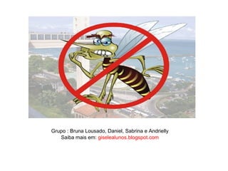Grupo : Bruna Lousado, Daniel, Sabrina e Andrielly
   Saiba mais em: giselealunos.blogspot.com
 