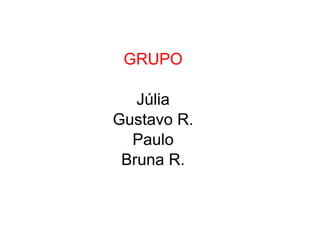 GRUPO

   Júlia
Gustavo R.
  Paulo
 Bruna R.
 