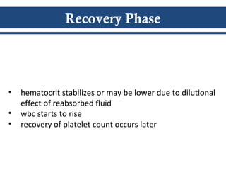 Recovery Phase
• hematocrit stabilizes or may be lower due to dilutional
effect of reabsorbed fluid
• wbc starts to rise
• recovery of platelet count occurs later
 