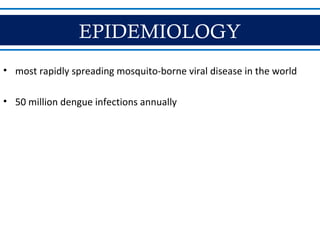 EPIDEMIOLOGY
• most rapidly spreading mosquito-borne viral disease in the world
• 50 million dengue infections annually
 