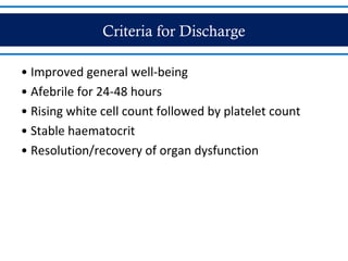 Criteria for Discharge
• Improved general well-being
• Afebrile for 24-48 hours
• Rising white cell count followed by platelet count
• Stable haematocrit
• Resolution/recovery of organ dysfunction
 