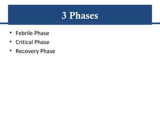 3 Phases
• Febrile Phase
• Critical Phase
• Recovery Phase
 