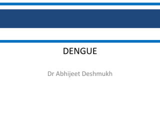 DENGUE
Dr Abhijeet Deshmukh
 