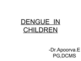 DENGUE IN
CHILDREN
-Dr.Apoorva.E
PG,DCMS
 