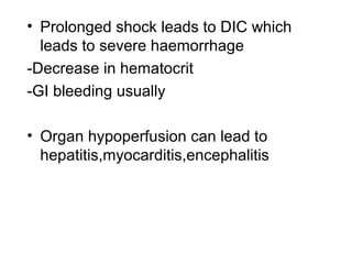 • Prolonged shock leads to DIC which
leads to severe haemorrhage
-Decrease in hematocrit
-GI bleeding usually
• Organ hypoperfusion can lead to
hepatitis,myocarditis,encephalitis
 