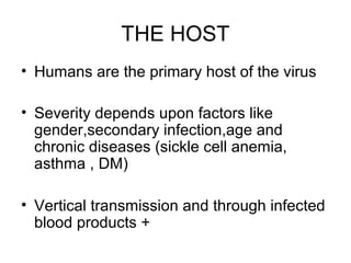 THE HOST
• Humans are the primary host of the virus
• Severity depends upon factors like
gender,secondary infection,age an...