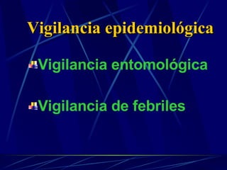 Vigilancia entomológica  Vigilancia de febriles Vigilancia epidemiológica   