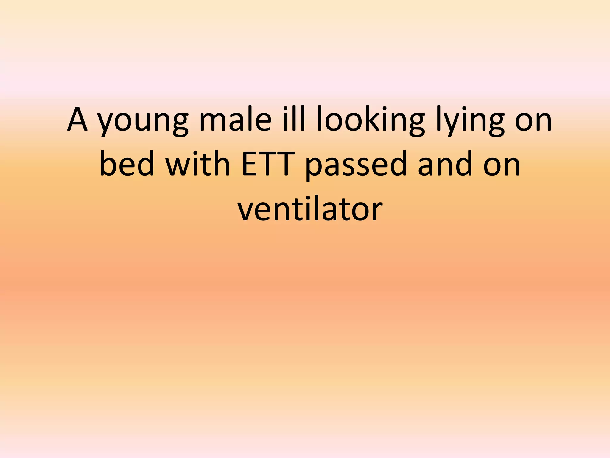 A young male ill looking lying on 
bed with ETT passed and on 
ventilator 
 
