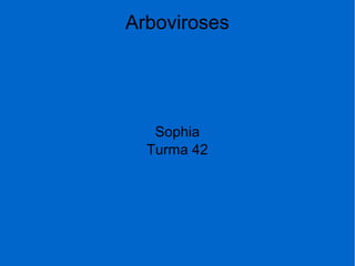 Arboviroses
Sophia
Turma 42
 