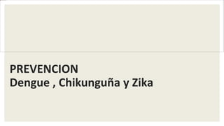 PREVENCION
Dengue , Chikunguña y Zika
 