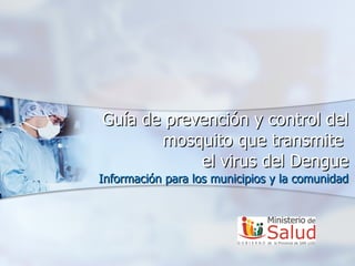 Guía de prevención y control del mosquito que transmite  el virus del Dengue Información para los municipios y la comunidad 