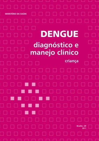 disque saúde
0800.61.1997
www.saude.gov.br/svs
Dengue
diagnóstico e
manejo clínico
criança
Ministério da Saúde
Brasília – DF
2011
ISBN 978-85-334-1770-0
 