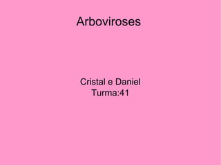 Arboviroses
Cristal e Daniel
Turma:41
 