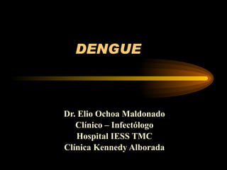DENGUE Dr. Elio Ochoa Maldonado Clínico – Infectólogo Hospital IESS TMC Clínica Kennedy Alborada 
