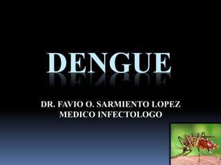 DENGUE
DR. FAVIO O. SARMIENTO LOPEZ
MEDICO INFECTOLOGO
 