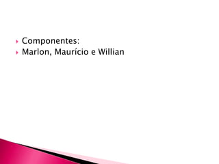 Componentes:Marlon, Maurício e Willian