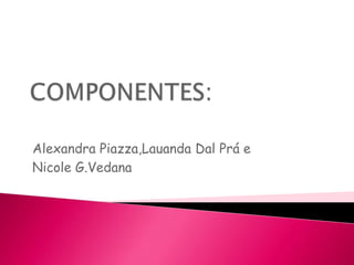 COMPONENTES:Alexandra Piazza,LauandaDal Prá e  Nicole G.Vedana