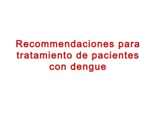 Recommendaciones para
tratamiento de pacientes
con dengue
 