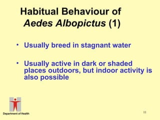 Habitual Behaviour of
Aedes Albopictus (1)
• Usually breed in stagnant water
• Usually active in dark or shaded
places outdoors, but indoor activity is
also possible

11

 