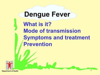 Dengue Fever
What is it?
Mode of transmission
Symptoms and treatment
Prevention

2

 