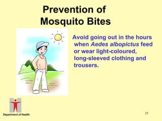Prevention of
Mosquito Bites
Avoid going out in the hours
when Aedes albopictus feed
or wear light-coloured,
long-sleeved clothing and
trousers.

25

 